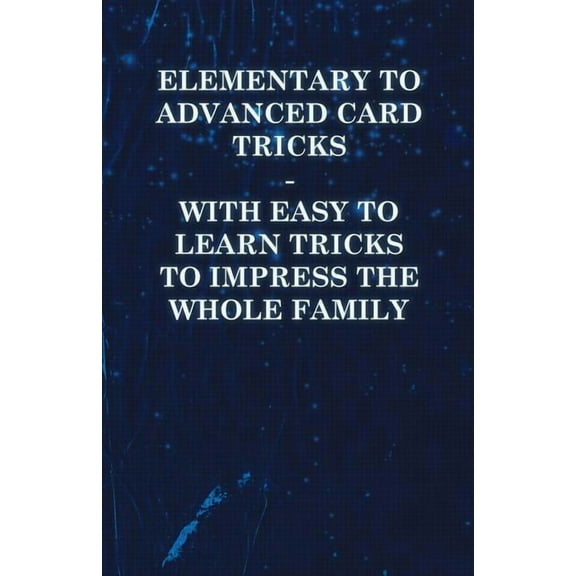 Elementary to Advanced Card Tricks - With Easy to Learn Tricks to Impress the Whole Family (Paperback)