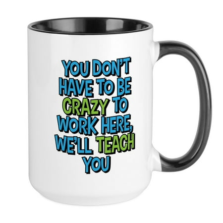 

CafePress - You Don t Have To Be Crazy To Work Here Mugs - 15 oz Ceramic Large Mug