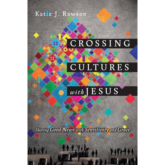 Crossing Cultures with Jesus: Sharing Good News with Sensitivity and Grace, (Paperback)