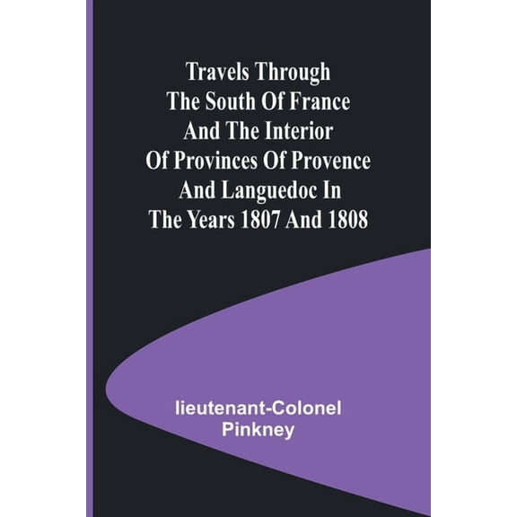Travels through the South of France and the Interior of Provinces of Provence and Languedoc in the Years 1807 and 1808, (Paperback)