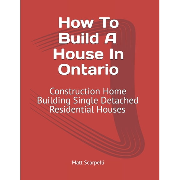 How To Build A House In Ontario: Construction Home Building Single Detached Residential Houses: How To Build A House In , (Paperback)