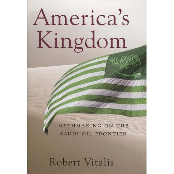 Stanford Studies in Middle Eastern and I America's Kingdom: Mythmaking on the Saudi Oil Frontier, (Hardcover)