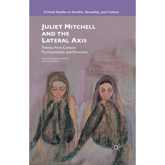 Critical Studies in Gender, Sexuality, a Juliet Mitchell and the Lateral Axis: Twenty-First-Century Psychoanalysis and Feminism, (Paperback)