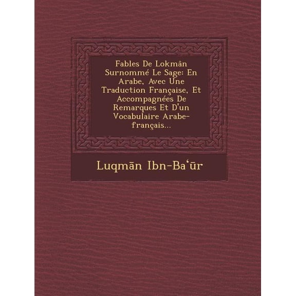 Fables de Lokman Surnomme Le Sage : En Arabe, Avec Une Traduction Francaise, Et Accompagnees de Remarques Et D'Un Vocabulaire Arabe-Francais...
