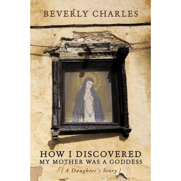 How I Discovered My Mother Was A Goddess: A Daughter's Story, (Paperback)