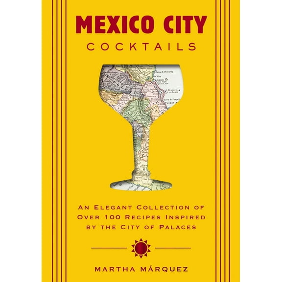 City Cocktails Mexico City Cocktails: An Elegant Collection of Over 100 Recipes Inspired by the City of Palaces, (Hardcover)