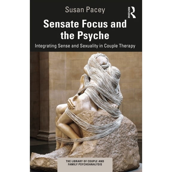 Library of Couple and Family Psychoanaly Sensate Focus and the Psyche: Integrating Sense and Sexuality in Couple Therapy, (Paperback)