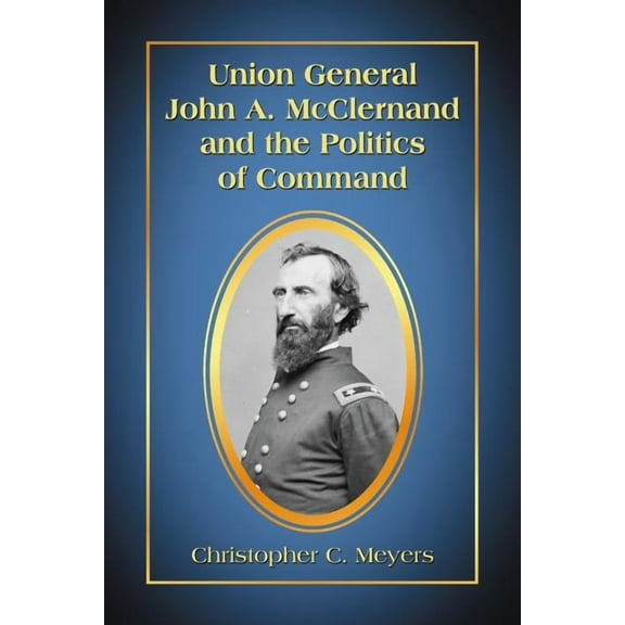 Union General John A. McClernand and the Politics of Command, (Paperback)