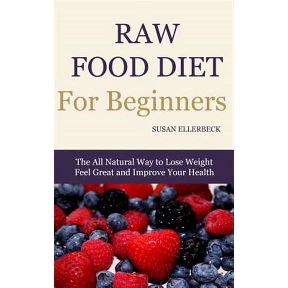 Raw Food Diet for Beginners: The All Natural Way to Lose Weight Feel Great & Improve your Health (Paperback) by Susan Ellerbeck