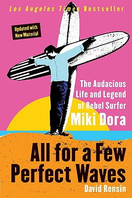 All for a Few Perfect Waves The Audacious Life and Legend of Rebel Surfer Miki Dora