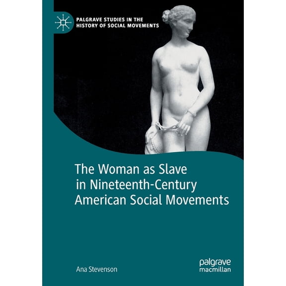 Palgrave Studies in the History of Socia The Woman as Slave in Nineteenth-Century American Social Movements, (Paperback)