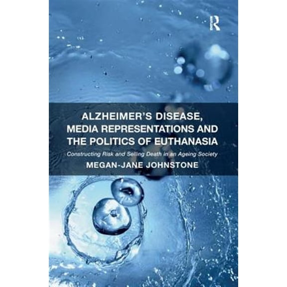 Pre-Owned Alzheimer's Disease, Media Representations and the Politics of Euthanasia: Constructing Risk and Selling Death in an Ageing Society (Paperback)