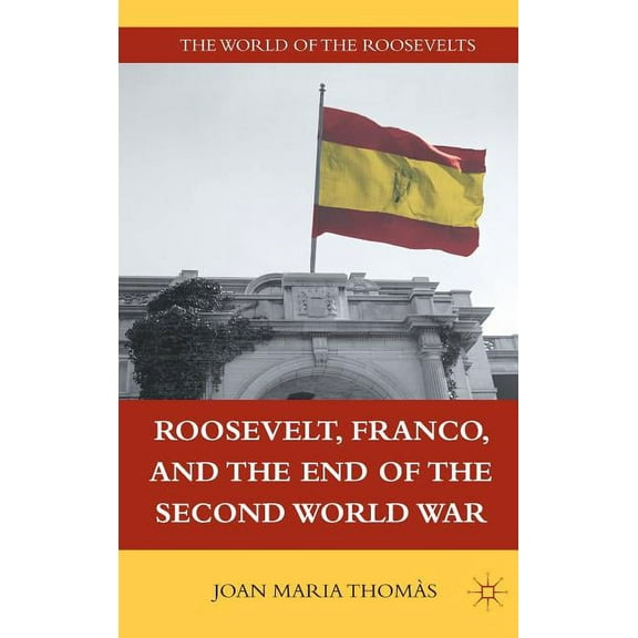 World of the Roosevelts Roosevelt, Franco, and the End of the Second World War, (Hardcover)