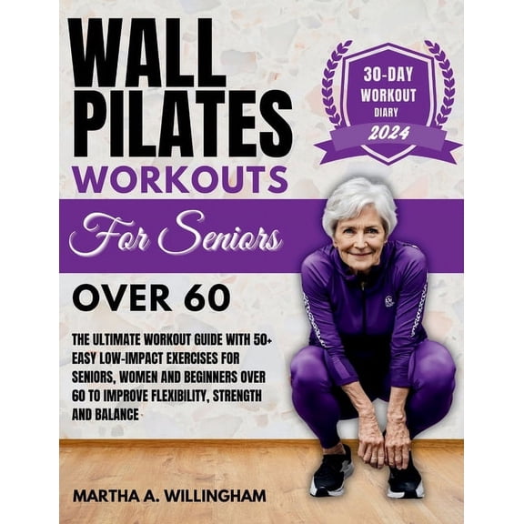 Wall Pilates Workouts For Seniors Over 60: The Ultimate Workout Guide With 50  Easy Low-Impact exercises for seniors, women and beginners over 60 to Improve Flexibility, Strength and Balance 30-Day Wo