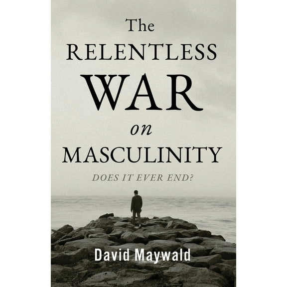 The Relentless War on Masculinity: Does it Ever End?, (Paperback)
