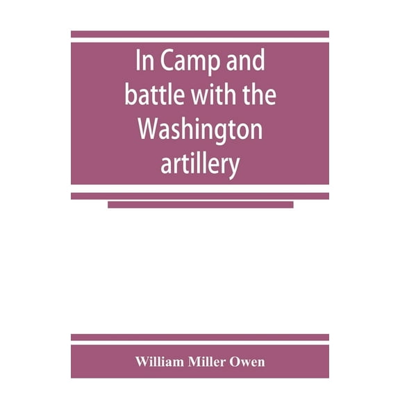 In camp and battle with the Washington artillery of New Orleans. A narrative of events during the late civil war from Bu, (Paperback)