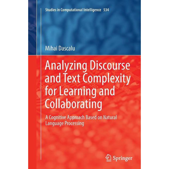 Studies in Computational Intelligence Analyzing Discourse and Text Complexity for Learning and Collaborating: A Cognitive Approach Based on Natural Language P, Book 534, (Paperback)