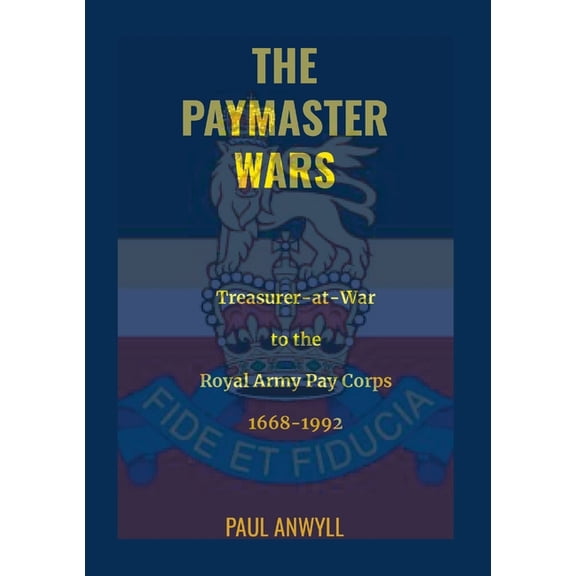 The Paymaster Wars: Treasurer-at-War to the Royal Army Pay Corps 1668-1992, (Paperback)