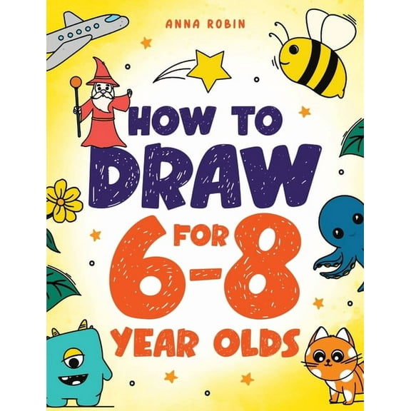 How to Draw Everything for Kids) How to Draw for 6-8 Year Olds: Learn to Draw Cute Animals, Gifts, Magical Things and Other Cool Stuff Book for Kids Age , Book 1, (Paperback)