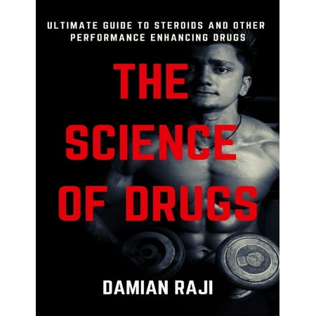 The Science of Drugs: Ultimate Guide to Steroids and Performance Enhancing Drugs -