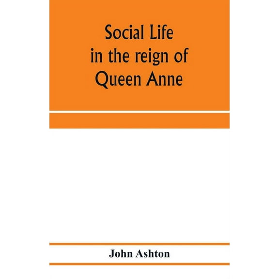 Social life in the reign of Queen Anne: taken from original sources, (Paperback)
