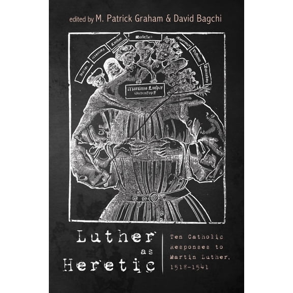 Luther as Heretic: Ten Catholic Responses to Martin Luther, 1518-1541 (Hardcover)