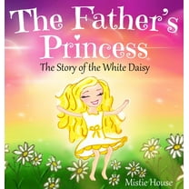 Father's Love The Father's Princess: The Story of the White Daisy, New Edition (godly books for little girls, kids books about kn, Book 1, (Hardcover)