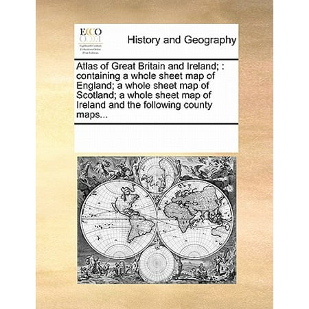 Atlas of Great Britain and Ireland; : Containing a Whole Sheet Map of England; A Whole Sheet Map of Scotland; A Whole Sheet Map of Ireland and the Following County Maps...