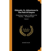 Eldorado, Or, Adventures in the Path of Empire: Comprising a Voyage to California, Via Panama, ...: By Bayard Taylor; Volume 2 (Hardcover)