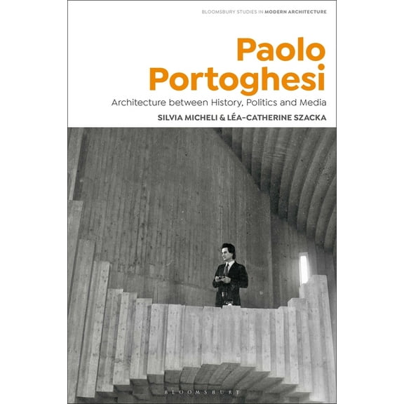Bloomsbury Studies in Modern Architectur Paolo Portoghesi: Architecture between History, Politics and Media, (Paperback)