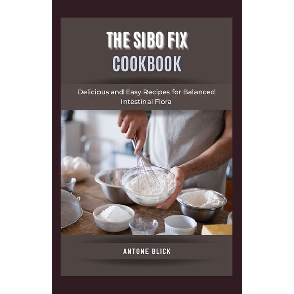 The SIBO Fix Cookbook: Delicious and Easy Recipes for Balanced Intestinal Flora