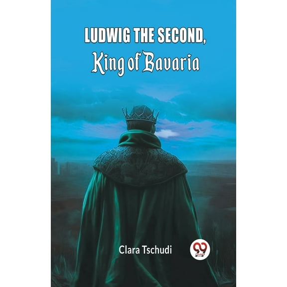 Ludwig the Second, King of Bavaria, (Paperback)