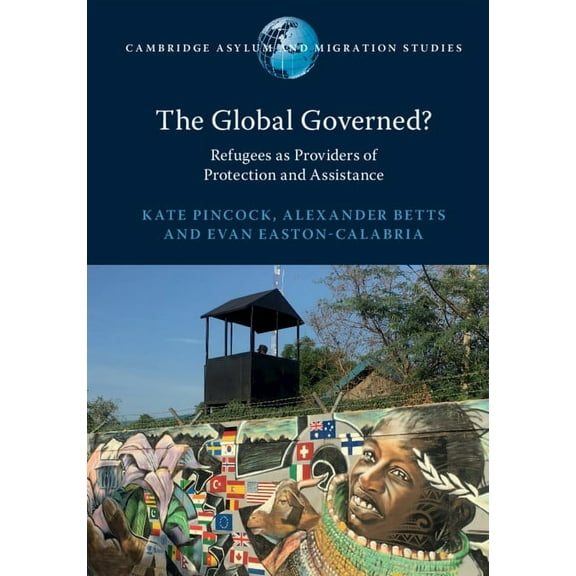Cambridge Asylum and Migration Studies The Global Governed?: Refugees as Providers of Protection and Assistance, (Paperback)