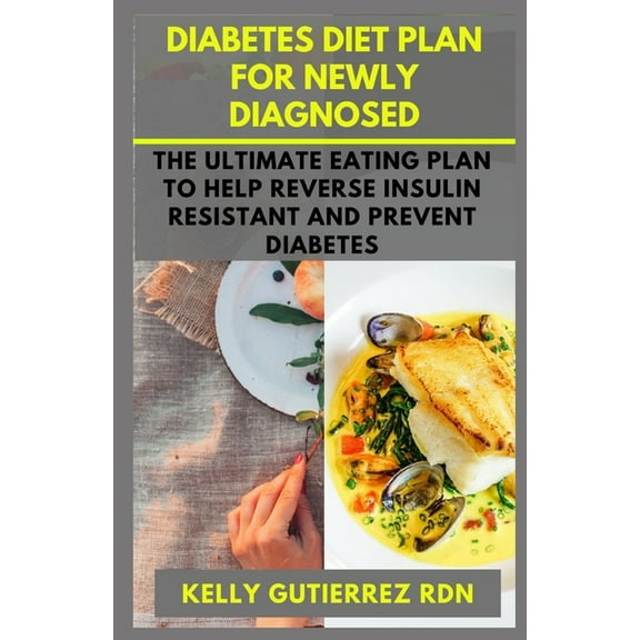 Diabetes Diet Plan for Newly Diagnosed: The Ultimate Eating Plan to help Reverse Insulin Resistant and Prevent Diabetes (Paperback)