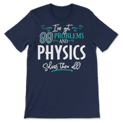Funny Physics Shirt - I've Got 99 Problems!