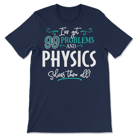 Funny Physics Shirt - I've Got 99 Problems!
