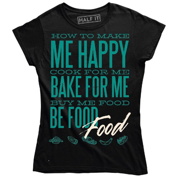 How To Make Me Happy Cook Bake Buy Me Food Be Food Women's T-Shirt