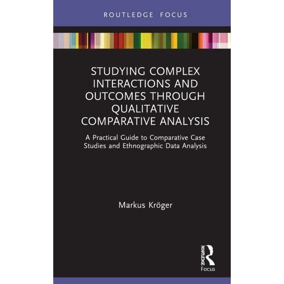 Studying Complex Interactions and Outcomes Through Qualitative Comparative Analysis: A Practical Guide to Comparative Ca, (Hardcover)