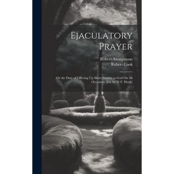 Ejaculatory Prayer: Or the Duty of Offering Up Short Prayers to God On All Occasions [Ed. by W.F. Hook] (Hardcover)
