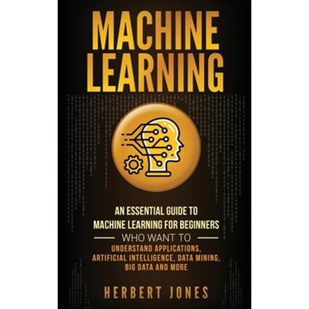 Pre-Owned Machine Learning: An Essential Guide to Machine Learning for Beginners Who Want to Understand Applications Artificial Intelligence Data Mining Big Data and More (Hardcover)