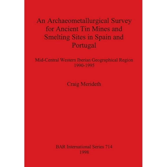 BAR International: An Archaeometallurgical Survey for Ancient Tin Mines and Smelting Sites in Spain and Portugal (Paperback)