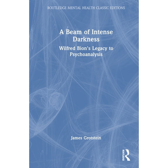 Routledge Mental Health Classic Editions A Beam of Intense Darkness: Wilfred Bion's Legacy to Psychoanalysis, (Hardcover)