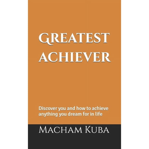 Greatest Achiever: Discover you and how to achieve anything you dream for in life (Paperback)