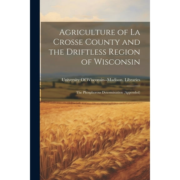 Agriculture of La Crosse County and the Driftless Region of Wisconsin: The Phosphorous Determination (Appended) (Paperback)