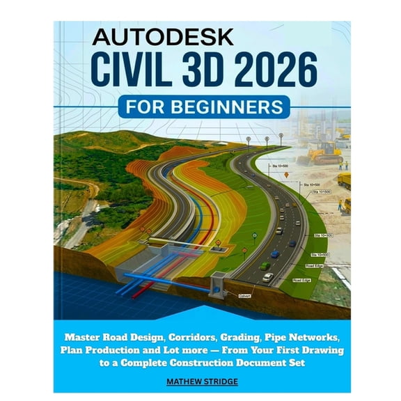 Autodesk Civil 3D 2026 for Beginners: Master Road Design, Corridors, Grading, Pipe Networks, Plan Production and Lot mor, (Paperback)