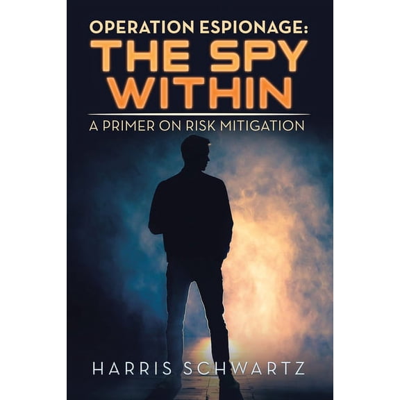 Operation Espionage: the Spy Within: A Primer on Risk Mitigation (Paperback) by Harris Schwartz