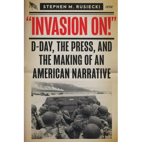 Invasion on: D-Day, the Press, and the Making of an American Narrative, (Hardcover)