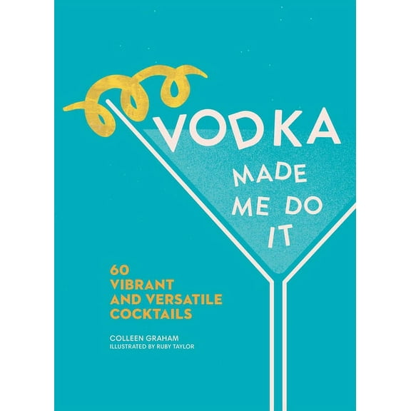Made Me Do It Vodka Made Me Do It: 60 Vibrant and Versatile Cocktails, (Hardcover)