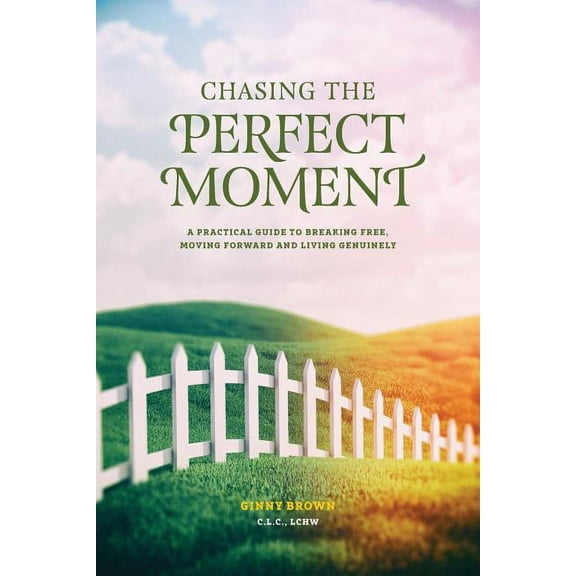 Chasing the Perfect Moment: A Practical Guide to Breaking Free, Moving Forward and Living Genuinely (Paperback)