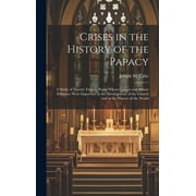 Crises in the History of the Papacy: A Study of Twenty Famous Popes Whose Careers and Whose Influence Were Important in the Development of the Church and in the History of the World (Hardcover)
